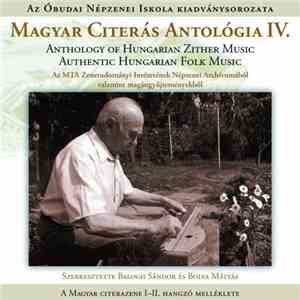 Balogh Sándor , Bolya Mátyás - Magyar Citerás Antológia IV. - Anthology Of Hungarian Zither Music - Authentic Hungarian Folk Music (Az MTA Zenetudományi Intézetének Népzenei Archívumából, A Néprajzi Múzeum Hangtárából, A Bársony Mihály Archívumból Valamin download free